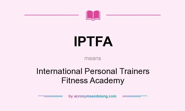 What does IPTFA mean? It stands for International Personal Trainers Fitness Academy