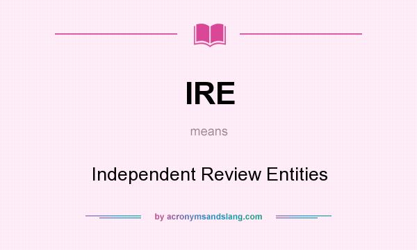 What does IRE mean? It stands for Independent Review Entities