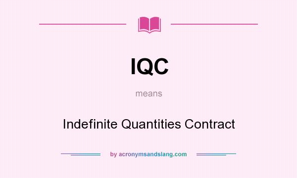 What does IQC mean? It stands for Indefinite Quantities Contract