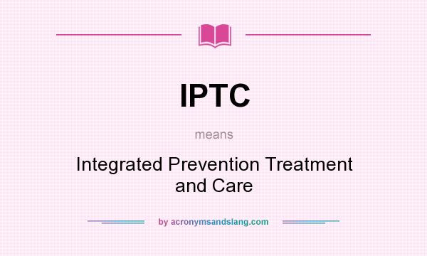 What does IPTC mean? It stands for Integrated Prevention Treatment and Care