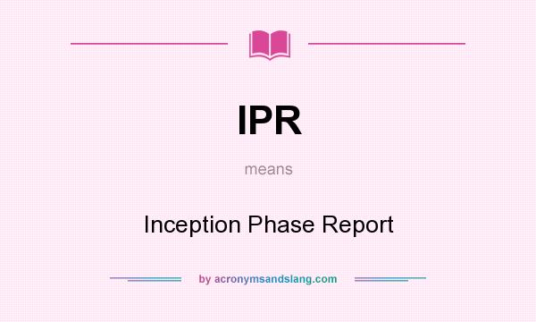 What does IPR mean? It stands for Inception Phase Report