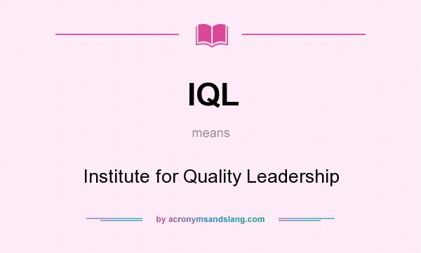 What does IQL mean? It stands for Institute for Quality Leadership