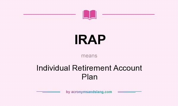 What does IRAP mean? It stands for Individual Retirement Account Plan