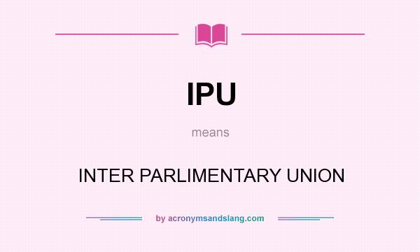 What does IPU mean? It stands for INTER PARLIMENTARY UNION