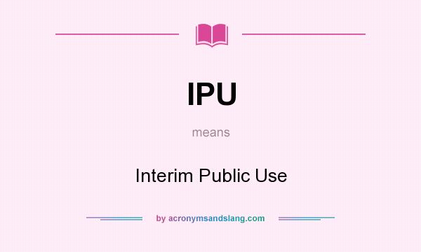 What does IPU mean? It stands for Interim Public Use