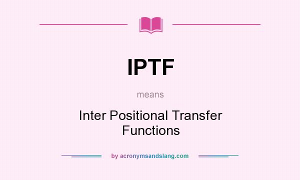 What does IPTF mean? It stands for Inter Positional Transfer Functions