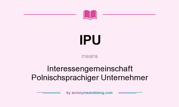 What does IPU mean? It stands for Interessengemeinschaft Polnischsprachiger Unternehmer