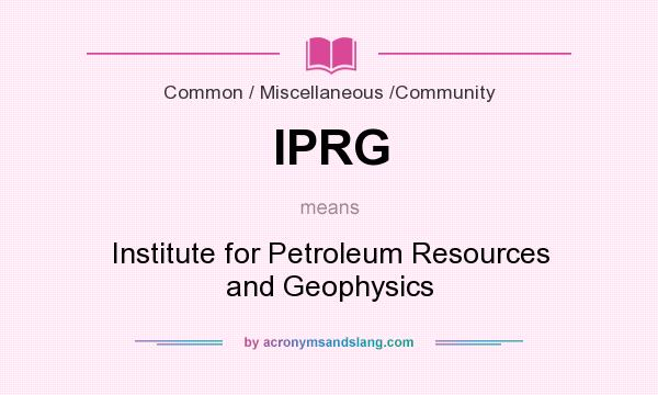 What does IPRG mean? It stands for Institute for Petroleum Resources and Geophysics