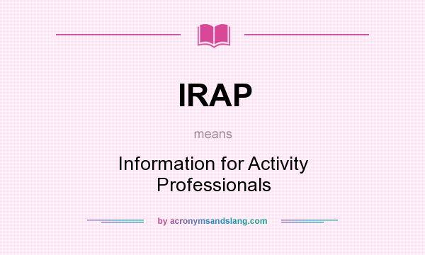 What does IRAP mean? It stands for Information for Activity Professionals