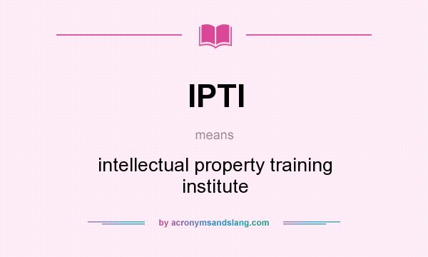 What does IPTI mean? It stands for intellectual property training institute