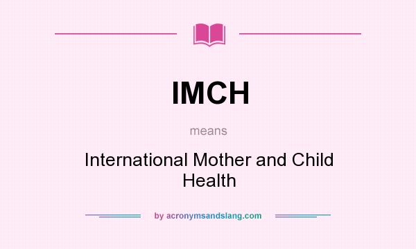 What does IMCH mean? It stands for International Mother and Child Health