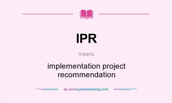 What does IPR mean? It stands for implementation project recommendation