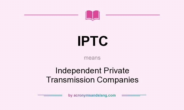 What does IPTC mean? It stands for Independent Private Transmission Companies