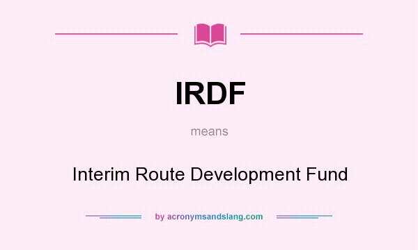 What does IRDF mean? It stands for Interim Route Development Fund
