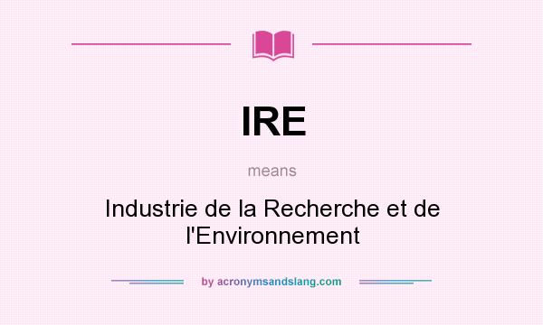 What does IRE mean? It stands for Industrie de la Recherche et de l`Environnement