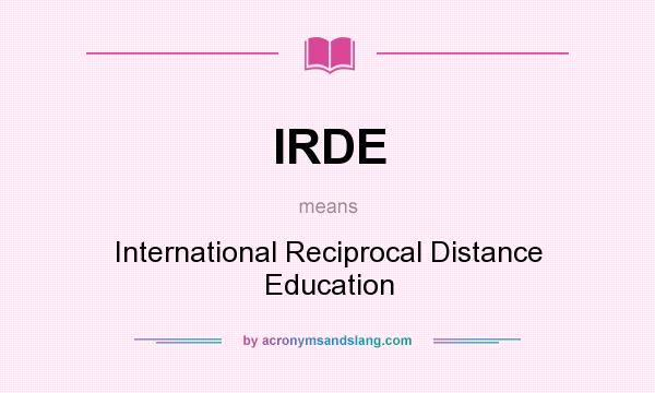 What does IRDE mean? It stands for International Reciprocal Distance Education