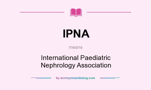 What does IPNA mean? It stands for International Paediatric Nephrology Association