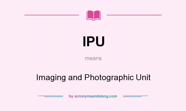 What does IPU mean? It stands for Imaging and Photographic Unit
