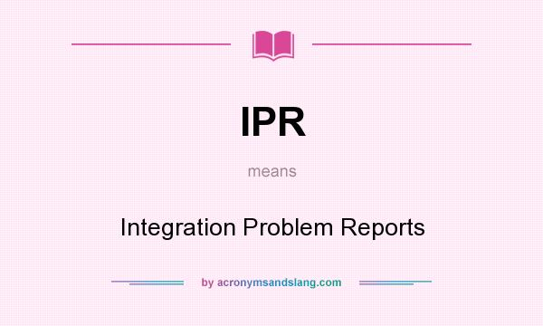 What does IPR mean? It stands for Integration Problem Reports