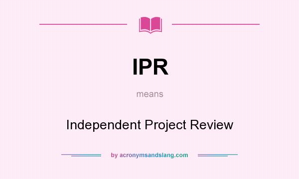 What does IPR mean? It stands for Independent Project Review