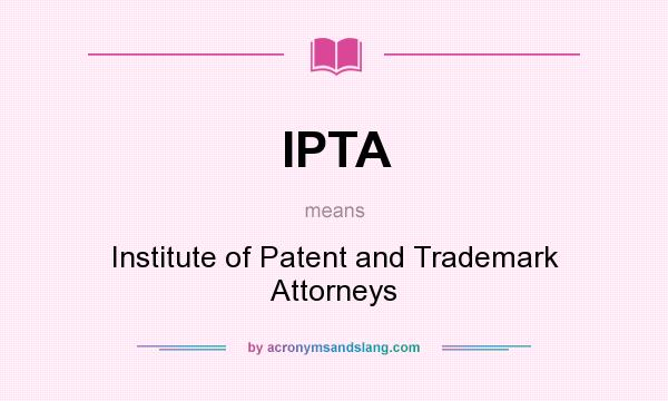 What does IPTA mean? It stands for Institute of Patent and Trademark Attorneys
