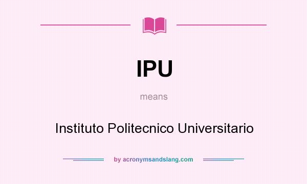 What does IPU mean? It stands for Instituto Politecnico Universitario