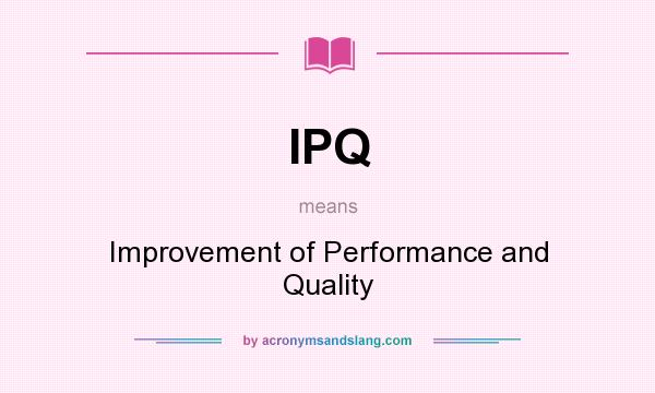 What does IPQ mean? It stands for Improvement of Performance and Quality