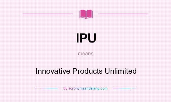 What does IPU mean? It stands for Innovative Products Unlimited