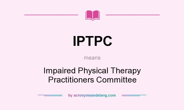 What does IPTPC mean? It stands for Impaired Physical Therapy Practitioners Committee