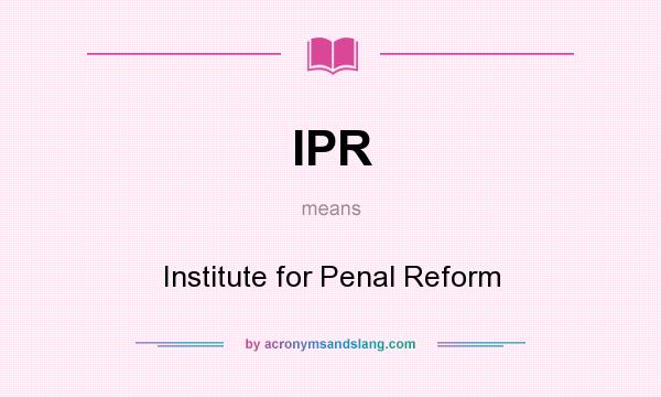 What does IPR mean? It stands for Institute for Penal Reform