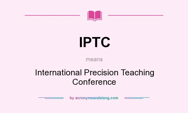 What does IPTC mean? It stands for International Precision Teaching Conference