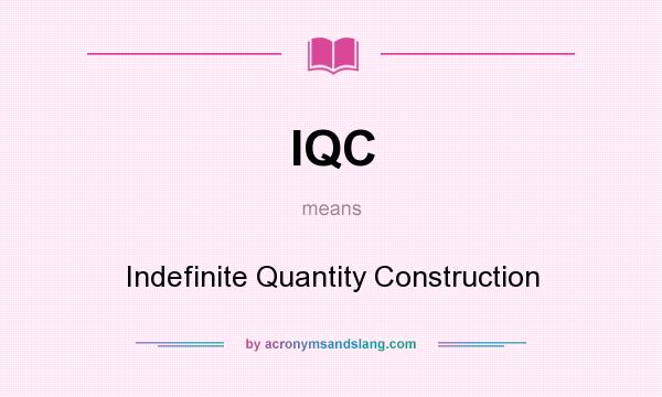 What does IQC mean? It stands for Indefinite Quantity Construction