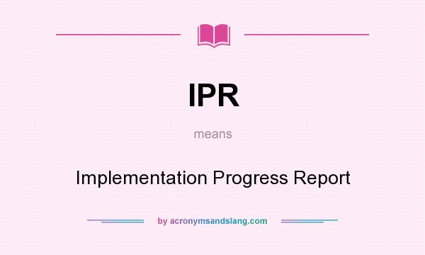 What does IPR mean? It stands for Implementation Progress Report