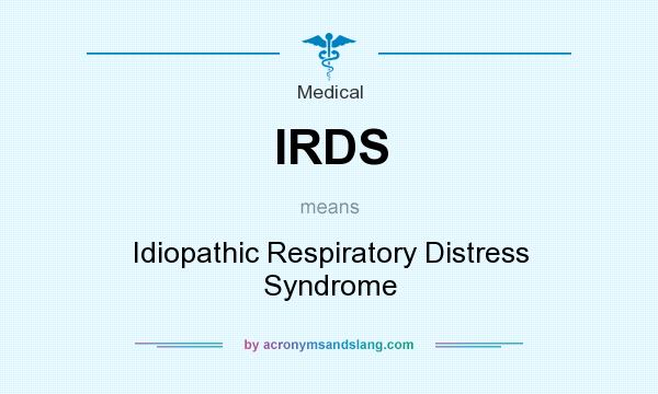 What does IRDS mean? It stands for Idiopathic Respiratory Distress Syndrome