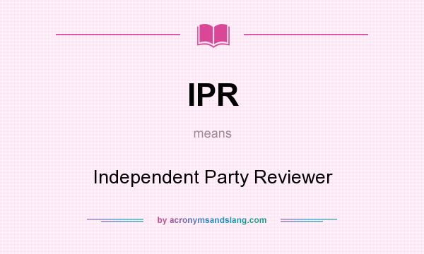 What does IPR mean? It stands for Independent Party Reviewer