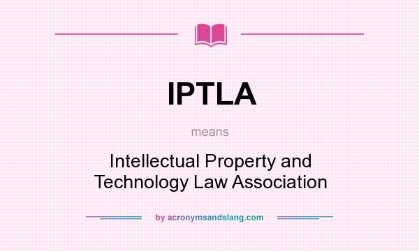 What does IPTLA mean? It stands for Intellectual Property and Technology Law Association