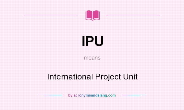 What does IPU mean? It stands for International Project Unit