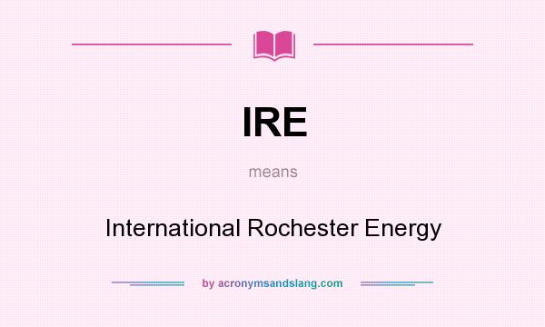 What does IRE mean? It stands for International Rochester Energy