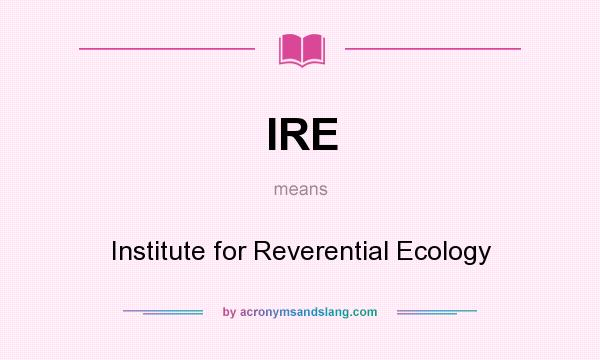 What does IRE mean? It stands for Institute for Reverential Ecology