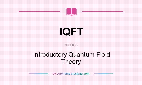 What does IQFT mean? It stands for Introductory Quantum Field Theory