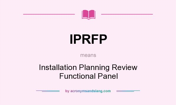 What does IPRFP mean? It stands for Installation Planning Review Functional Panel
