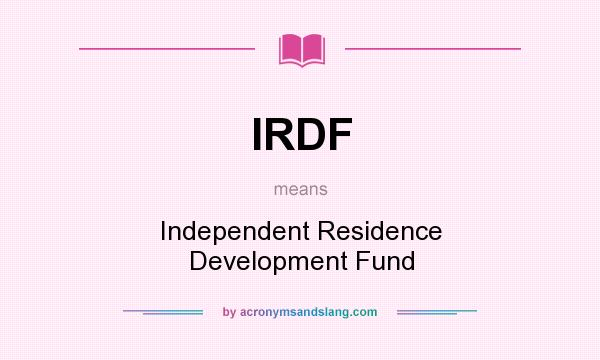 What does IRDF mean? It stands for Independent Residence Development Fund