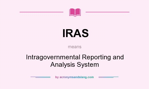 What does IRAS mean? It stands for Intragovernmental Reporting and Analysis System