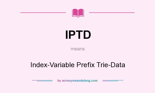 What does IPTD mean? It stands for Index-Variable Prefix Trie-Data