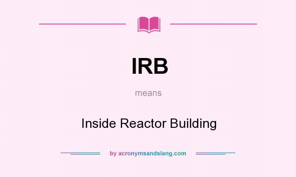 What does IRB mean? It stands for Inside Reactor Building