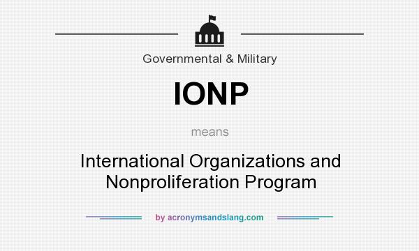 What does IONP mean? It stands for International Organizations and Nonproliferation Program