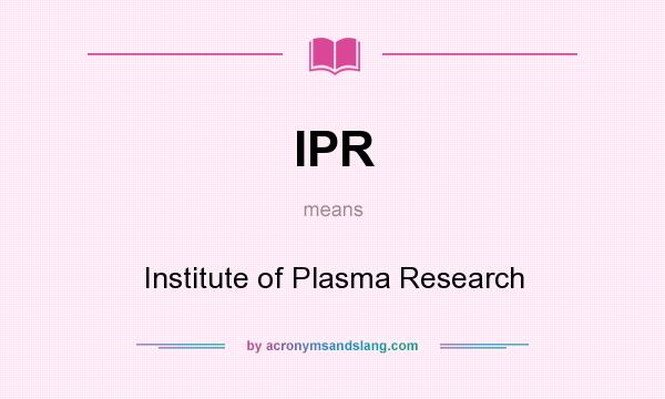 What does IPR mean? It stands for Institute of Plasma Research