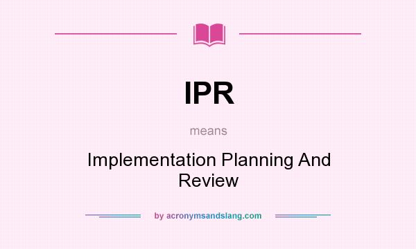 What does IPR mean? It stands for Implementation Planning And Review