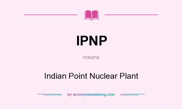 What does IPNP mean? It stands for Indian Point Nuclear Plant