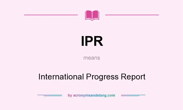 What does IPR mean? It stands for International Progress Report